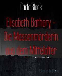 Elisabeth Bathory - Die Massenmörderin aus dem Mittelalter (eBook, ePUB) - Black, Darla