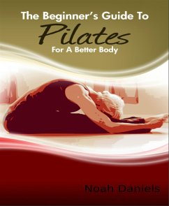 The Beginner's Guide to Pilates for A Better Body (eBook, ePUB) - Daniels, Noah