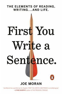 First You Write a Sentence: The Elements of Reading, Writing . . . and Life - Moran, Joe