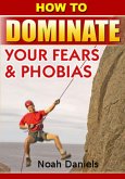 How To Dominate Your Fears & Phobias (eBook, ePUB)