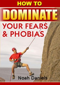 How To Dominate Your Fears & Phobias (eBook, ePUB) - Daniels, Noah