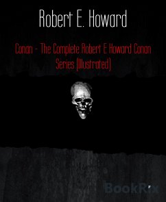 Conan - The Complete Robert E Howard Conan Series (Illustrated) (eBook, ePUB) - Howard, Robert E.