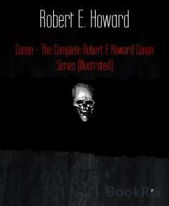 Conan - The Complete Robert E Howard Conan Series (Illustrated) (eBook, ePUB) - E. Howard, Robert