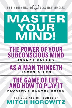 Master Your Mind (Condensed Classics): Featuring the Power of Your Subconscious Mind, as a Man Thinketh, and the Game of Life - Murphy, Joseph; Allen, James
