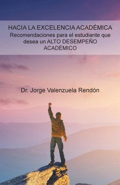 Hacia La Excelencia Académica. Recomendaciones Para El Estudiante Que Desea Un Alto Desempeño Académico - Valenzuela Rendón, Jorge