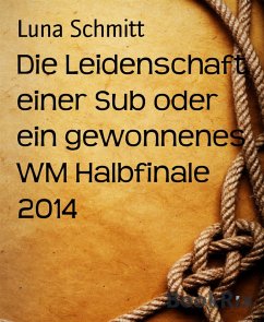 Die Leidenschaft einer Sub oder ein gewonnenes WM Halbfinale 2014 (eBook, ePUB) - Schmitt, Luna Die Leidenschaft einer Sub oder ein gewonnenes WM Halbfinale 2014 (eBook, ePUB) - Schmitt, Luna