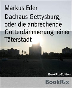 Dachaus Gettysburg, oder die anbrechende Götterdämmerung einer Täterstadt (eBook, ePUB) - Eder, Markus