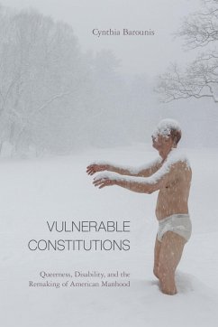 Vulnerable Constitutions: Queerness, Disability, and the Remaking of American Manhood - Barounis, Cynthia