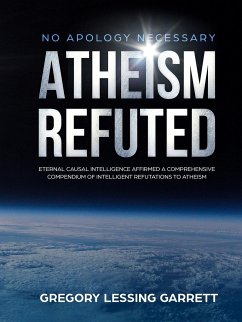 No Apology Necessary Atheism Refuted Eternal Causal Intelligence Affirmed A Comprehensive Compendium of Intelligent Refutations to Atheism - Garrett, Gregory Lessing