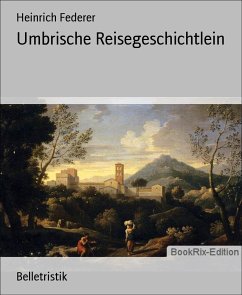 Umbrische Reisegeschichtlein (eBook, ePUB) - Federer, Heinrich