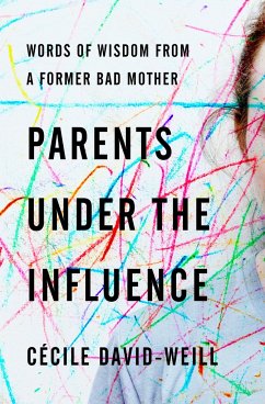 Parents Under the Influence: Words of Wisdom from a Former Bad Mother - Cecile, David-Weill