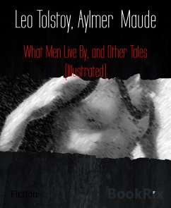 What Men Live By, and Other Tales (Illustrated) (eBook, ePUB) - Maude, Aylmer; Tolstoy, Leo