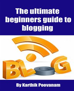 The ultimate beginners guide to blogging (eBook, ePUB) - Poovanam, Karthik