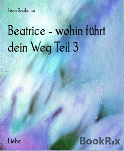 Beatrice - wohin führt dein Weg Teil 3 (eBook, ePUB) - Seebauer, Lissa