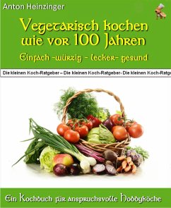 Vegetarisch kochen wie vor 100 Jahren - einfach - würzig - lecker - gesund (eBook, ePUB) - Heinzinger, Anton