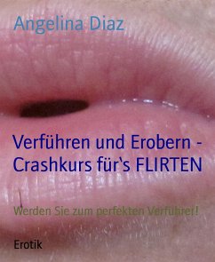 Verführen und Erobern - Crashkurs für‘s FLIRTEN (eBook, ePUB) - Diaz, Angelina