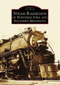 Steam Railroads of Northern Iowa and Southern Minnesota - Angel, Jim; Mantooth, Ashley