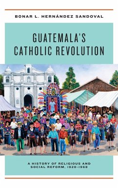 Guatemala's Catholic Revolution - Hernández Sandoval, Bonar L.