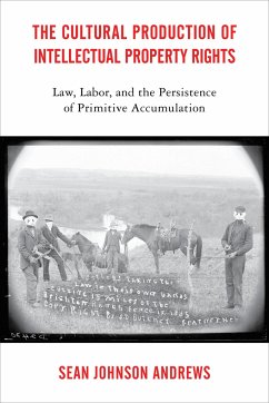 The Cultural Production of Intellectual Property Rights: Law, Labor, and the Persistence of Primitive Accumulation - Johnson Andrews, Sean