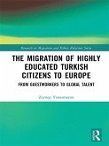 The Migration of Highly Educated Turkish Citizens to Europe (eBook, ePUB) The Migration of Highly Educated Turkish Citizens to Europe (eBook, ePUB)