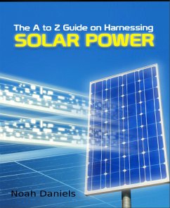 The A to Z Guide on Harnessing Solar Power (eBook, ePUB) - Daniels, Noah