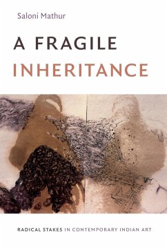 A Fragile Inheritance: Radical Stakes in Contemporary Indian Art - Mathur, Saloni