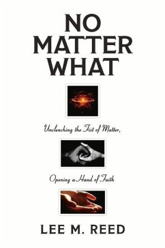 No Matter What: Unclenching the Fist of Matter, Opening a Hand of Faith Volume 1 - Reed, Lee M.