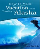 How To Make The Most Of Your Vacation While Traveling In Alaska (eBook, ePUB)