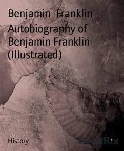 Autobiography of Benjamin Franklin (Illustrated) (eBook, ePUB) - Franklin, Benjamin