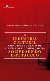 A Indústria Cultural Como Instrumento de Alienação e Dominação na Sociedade do Espetáculo (eBook, ePUB)