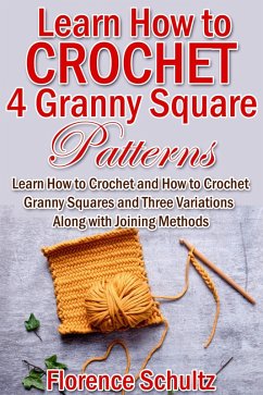 Learn How to Crochet 4 Granny Square Patterns. Learn How to Crochet and How to Crochet Granny Squares and Three Variations Along with Joining Methods (eBook, ePUB) - Schultz, Florence
