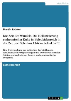 Die Zeit des Wandels. Die Hellenisierung einheimischer Kulte im Seleukidenreich in der Zeit von Seleukos I. bis zu Seleukos III. - Richter, Martin