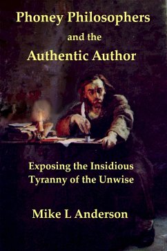 Phoney Philosophers and the Authentic Author: Exposing the Insidious Tyranny of the Unwise (eBook, ePUB) - Anderson, Mike L Phoney Philosophers and the Authentic Author: Exposing the Insidious Tyranny of the Unwise (eBook, ePUB) - Anderson, Mike L