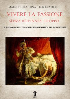 Vivere la passione senza rovinarsi troppo: Il primo manuale di anti-infortunistica per innamorati (eBook, ePUB) - Della Luna, Marco