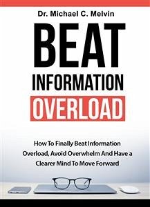 Beat Information Overload (eBook, ePUB) - Michael C. Melvin, Dr.