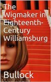 The Wigmaker in Eighteenth-Century Williamsburg / An Account of his Barbering, Hair-dressing, & Peruke-Making / Services, & some Remarks on Wigs of Various Styles. (fixed-layout eBook, ePUB)