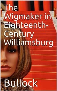 The Wigmaker in Eighteenth-Century Williamsburg / An Account of his Barbering, Hair-dressing, & Peruke-Making / Services, & some Remarks on Wigs of Various Styles. (fixed-layout eBook, ePUB) - K. Bullock & Maurise B. Tonkin, Thomas