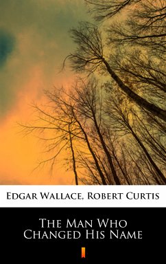 The Man Who Changed His Name (eBook, ePUB) - Wallace, Edgar; Curtis, Robert