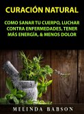 Curacion Natural: Como Sanar Tu Cuerpo, Luchar Contra Enfermedades, Tener Mas Energia, & Menos Dolor (eBook, ePUB)