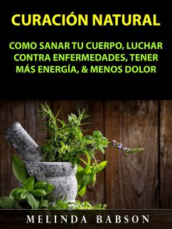 Curacion Natural: Como Sanar Tu Cuerpo, Luchar Contra Enfermedades, Tener Mas Energia, & Menos Dolor (eBook, ePUB) - Babson, Melinda