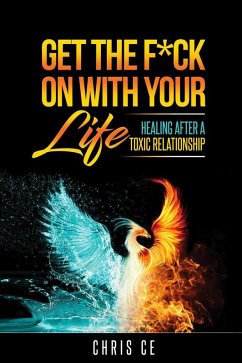 Get the F*ck On With Your Life: Healing After a Toxic Relationship (eBook, ePUB) - Ce, Chris
