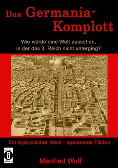 Das Germania-Komplott: Wie würde eine Welt aussehen, in der das 3. Reich nicht unterging? - Wolf, Manfred