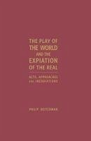 The Play of the World and the Expiation of the Real: Acts, Approaches and Inebriations - Beitchman, Philip
