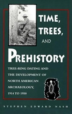 Time, Trees, and Prehistory: Tree Ring Dating and the Development of Na Archaeology 1914 to 1950 - Nash, Stephen E.