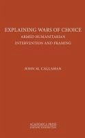 Explaining Wars of Choice: Armed Humanitarian Intervention and Framing - Callahan, John M.