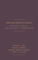 War and Peace in Africa: Philosophy, Theology and the Politics of Confrontation - Ph D., David W. D. Lutz