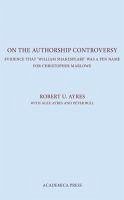 On the Authorship Controversy: Evidence That Christopher Marlowe Wrote the Poems and Plays of William Shakespeare - Ayres, Robert U.