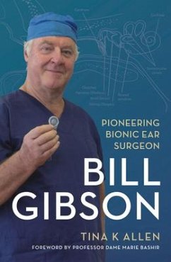 Bill Gibson: Pioneering Bionic Ear Surgeon - Allen, Tina K