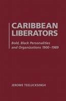 Caribbean Liberators: Bold and Black Personalities and Organizations 1900-1989 - Teelucksingh, Jerome