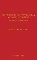 The Politics of Identity in Cuban-American Literature: An Interdisciplinary Study - Muffett Barry